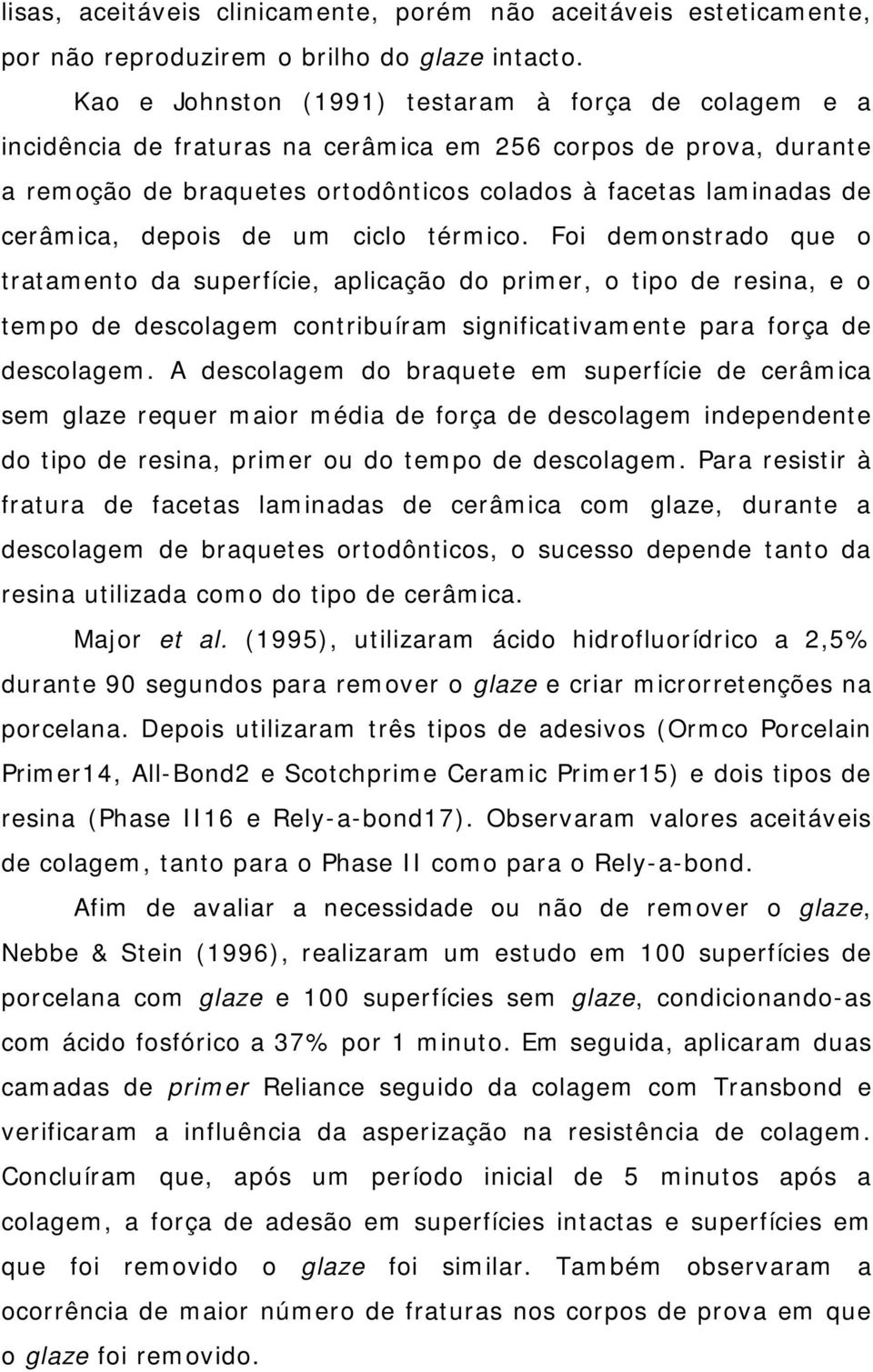 depois de um ciclo térmico. Foi demonstrado que o tratamento da superfície, aplicação do primer, o tipo de resina, e o tempo de descolagem contribuíram significativamente para força de descolagem.