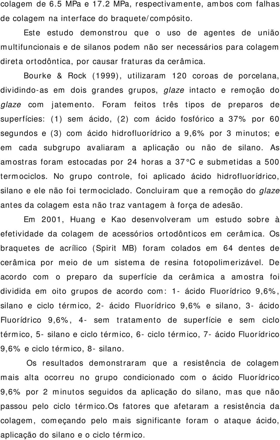 Bourke & Rock (1999), utilizaram 120 coroas de porcelana, dividindo-as em dois grandes grupos, glaze intacto e remoção do glaze com jatemento.