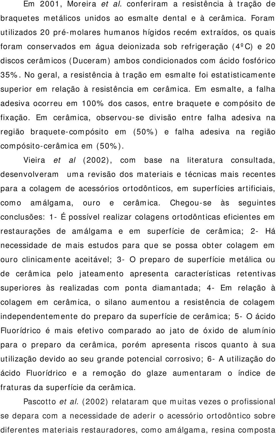 fosfórico 35%. No geral, a resistência à tração em esmalte foi estatisticamente superior em relação à resistência em cerâmica.