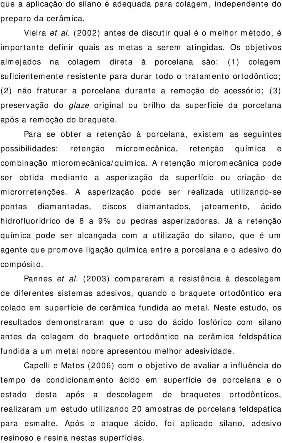 Os objetivos almejados na colagem direta à porcelana são: (1) colagem suficientemente resistente para durar todo o tratamento ortodôntico; (2) não fraturar a porcelana durante a remoção do acessório;