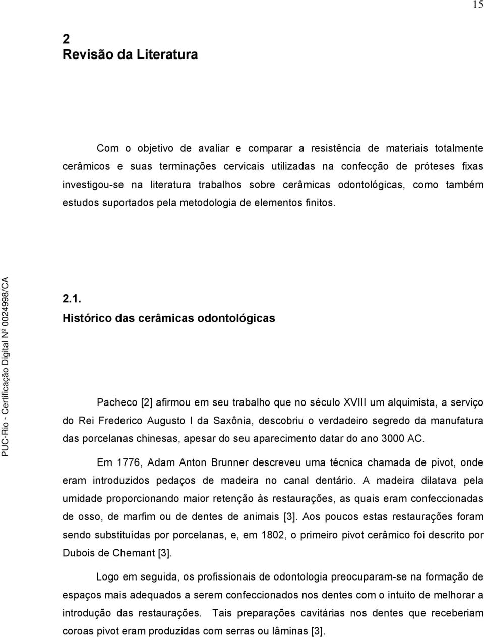 Histórico das cerâmicas odontológicas Pacheco [2] afirmou em seu trabalho que no século XVIII um alquimista, a serviço do Rei Frederico Augusto I da Saxônia, descobriu o verdadeiro segredo da