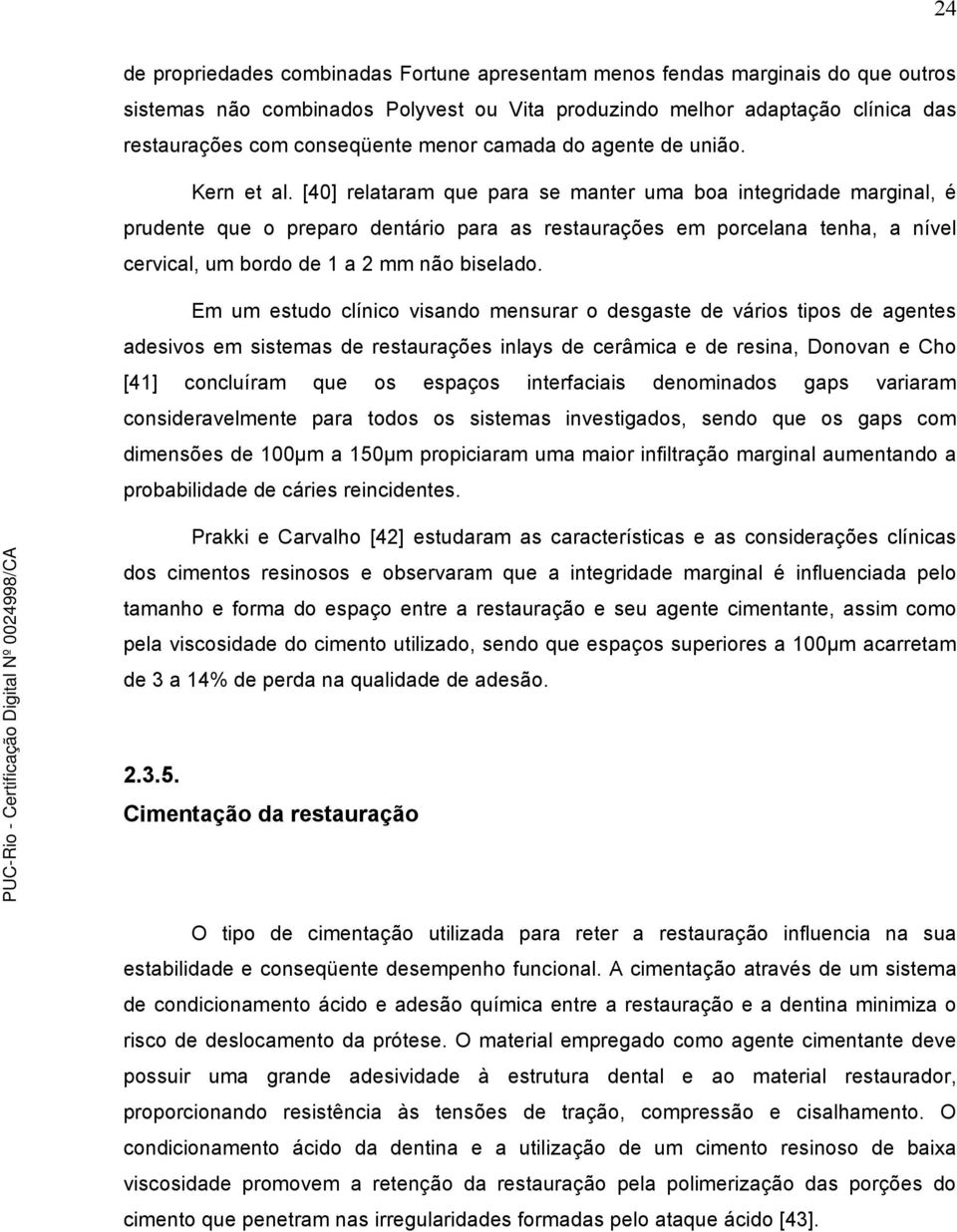 [40] relataram que para se manter uma boa integridade marginal, é prudente que o preparo dentário para as restaurações em porcelana tenha, a nível cervical, um bordo de 1 a 2 mm não biselado.