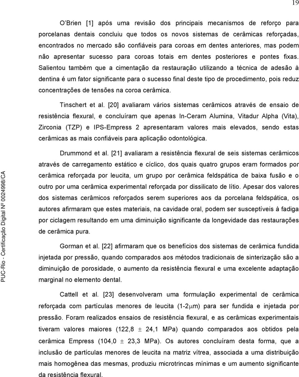 Salientou também que a cimentação da restauração utilizando a técnica de adesão à dentina é um fator significante para o sucesso final deste tipo de procedimento, pois reduz concentrações de tensões