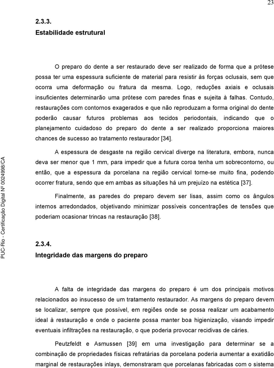 Contudo, restaurações com contornos exagerados e que não reproduzam a forma original do dente poderão causar futuros problemas aos tecidos periodontais, indicando que o planejamento cuidadoso do