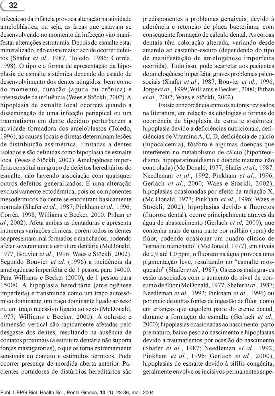 O tipo e a forma de apresentação da hipoplasia de esmalte sistêmica depende do estado de desenvolvimento dos dentes atingidos, bem como do momento, duração (aguda ou crônica) e intensidade da