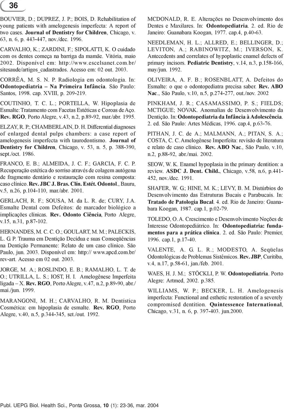 Acesso em: 02 out. 2003. CORRÊA, M. S. N. P. Radiologia em odontologia. In: Odontopediatria Na Primeira Infância. São Paulo: Santos, 1998. cap. XVIII, p. 209-219. COUTINHO, T. C. L.; PORTELLA, W.