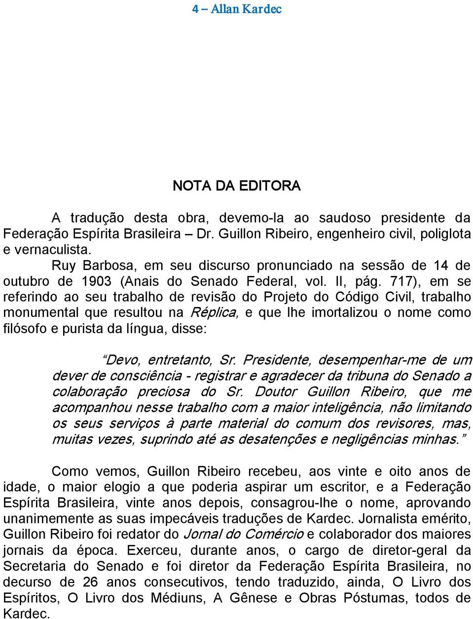 717), em se referindo ao seu trabalho de revisão do Projeto do Código Civil, trabalho monumental que resultou na Réplica, e que lhe imortalizou o nome como filósofo e purista da língua, disse: Devo,