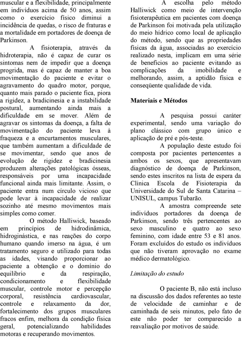 A fisioterapia, através da hidroterapia, não é capaz de curar os sintomas nem de impedir que a doença progrida, mas é capaz de manter a boa movimentação do paciente e evitar o agravamento do quadro