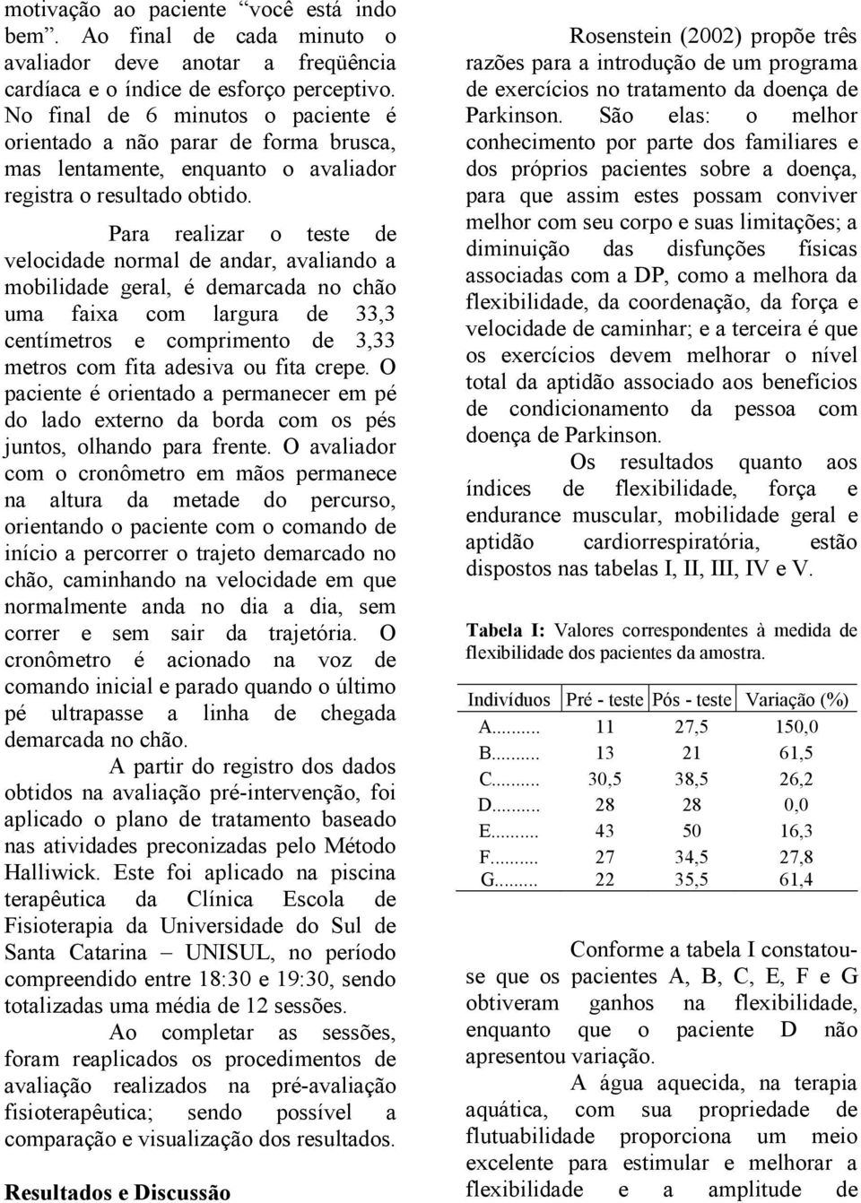 Para realizar o teste de velocidade normal de andar, avaliando a mobilidade geral, é demarcada no chão uma faixa com largura de 33,3 centímetros e comprimento de 3,33 metros com fita adesiva ou fita