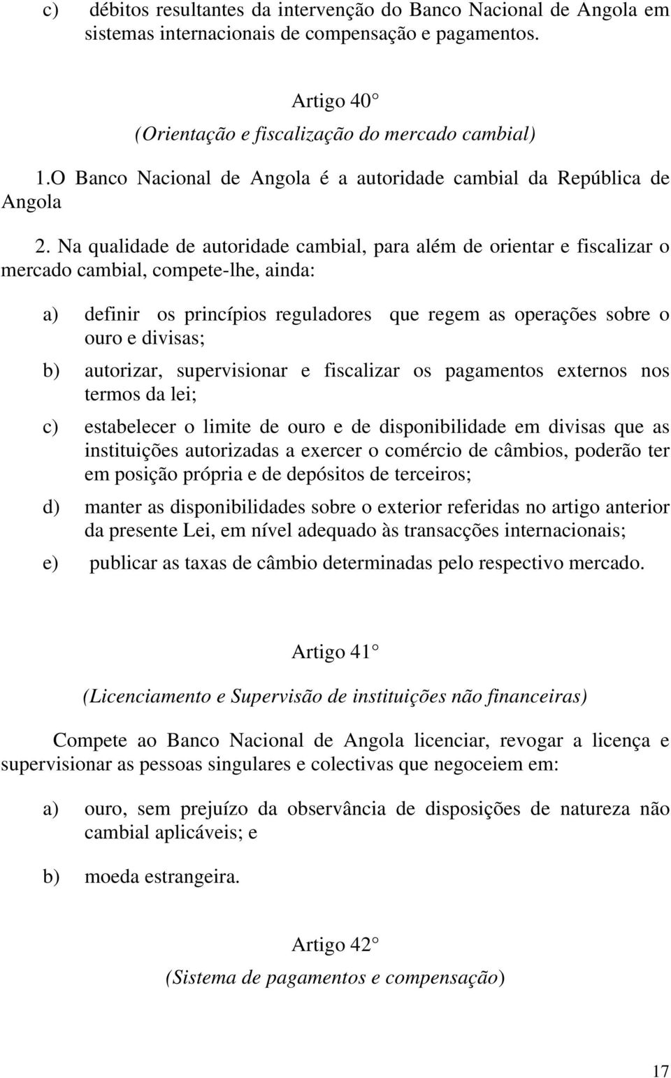 Na qualidade de autoridade cambial, para além de orientar e fiscalizar o mercado cambial, compete-lhe, ainda: a) definir os princípios reguladores que regem as operações sobre o ouro e divisas; b)