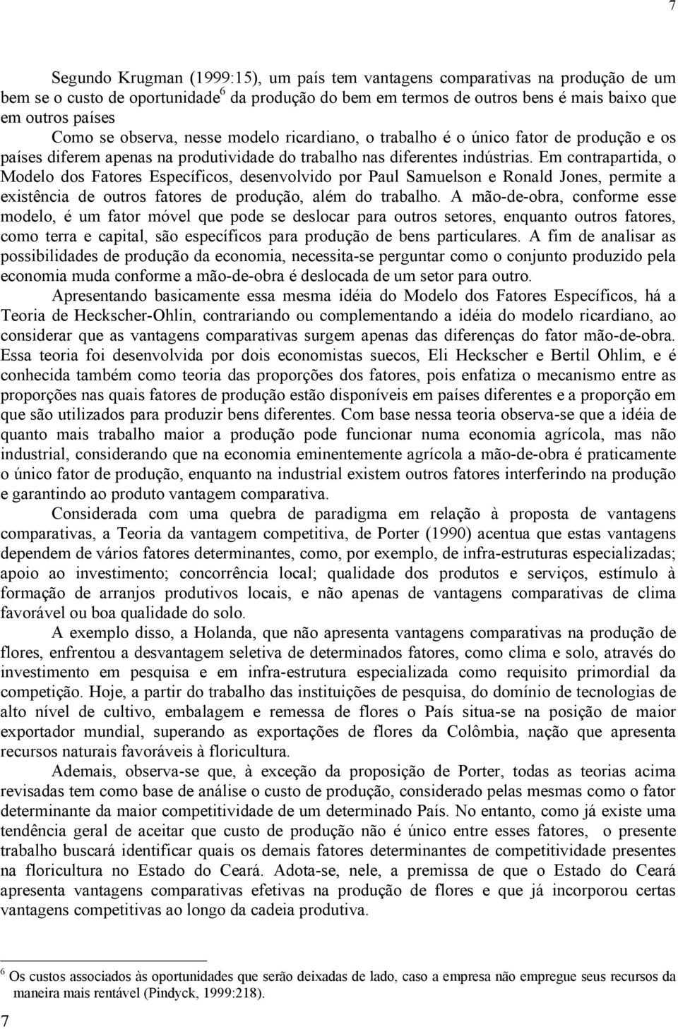 Em contrapartida, o Modelo dos Fatores Específicos, desenvolvido por Paul Samuelson e Ronald Jones, permite a existência de outros fatores de produção, além do trabalho.