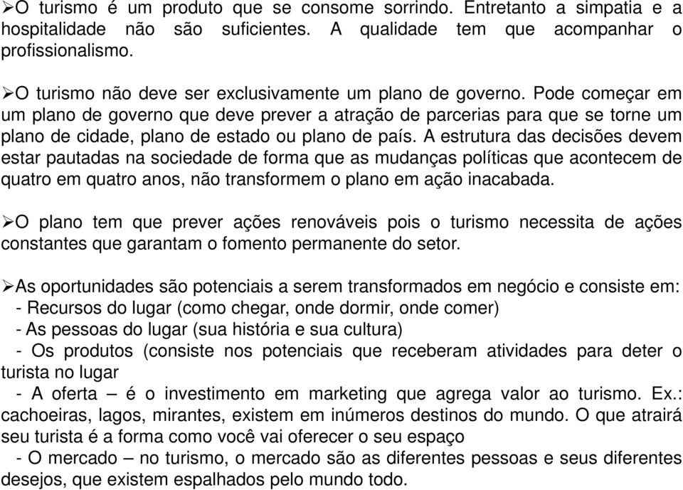 Pode começar em um plano de governo que deve prever a atração de parcerias para que se torne um plano de cidade, plano de estado ou plano de país.