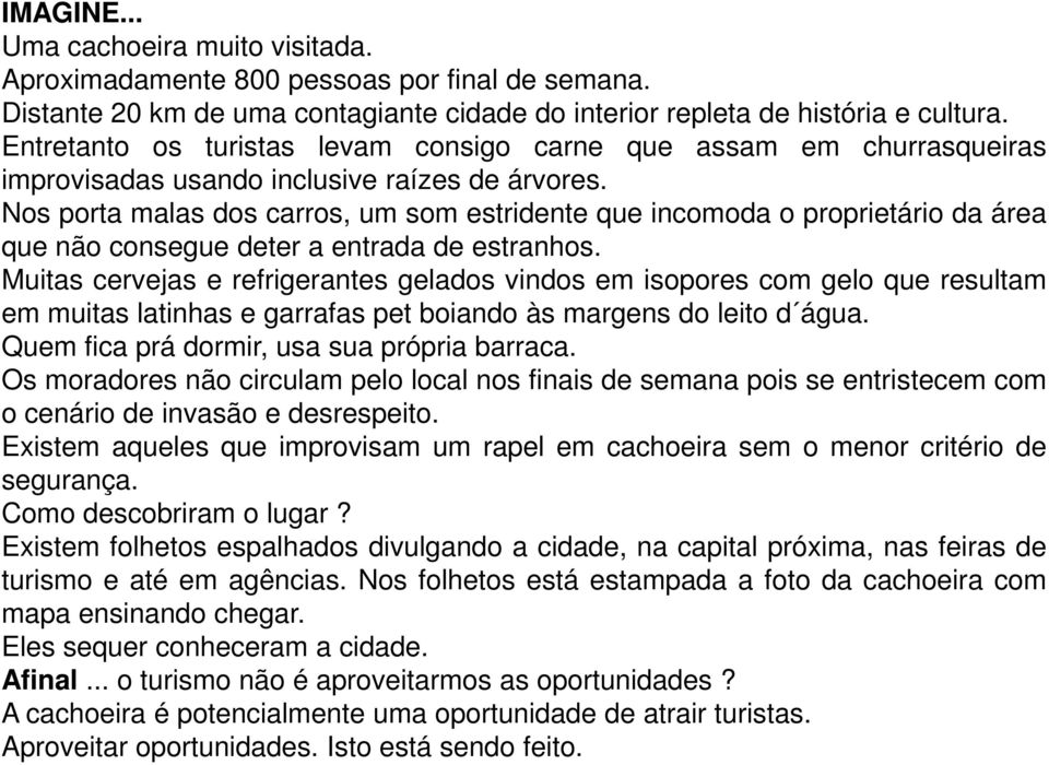 Nos porta malas dos carros, um som estridente que incomoda o proprietário da área que não consegue deter a entrada de estranhos.