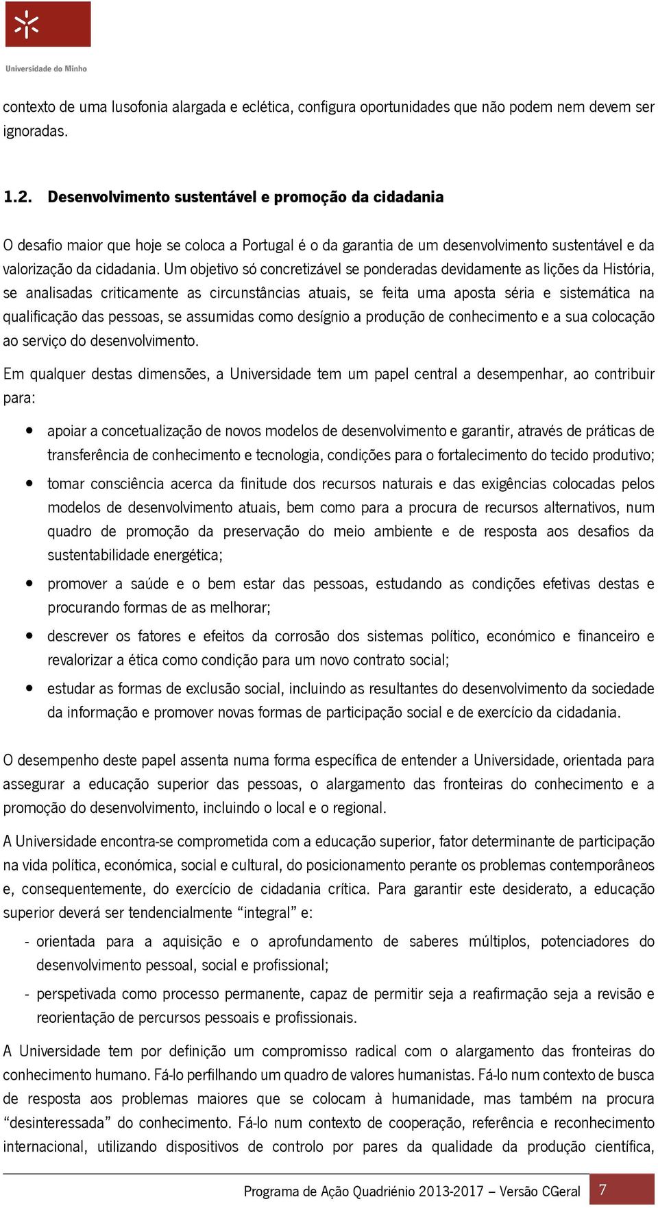 Um objetivo só concretizável se ponderadas devidamente as lições da História, se analisadas criticamente as circunstâncias atuais, se feita uma aposta séria e sistemática na qualificação das pessoas,