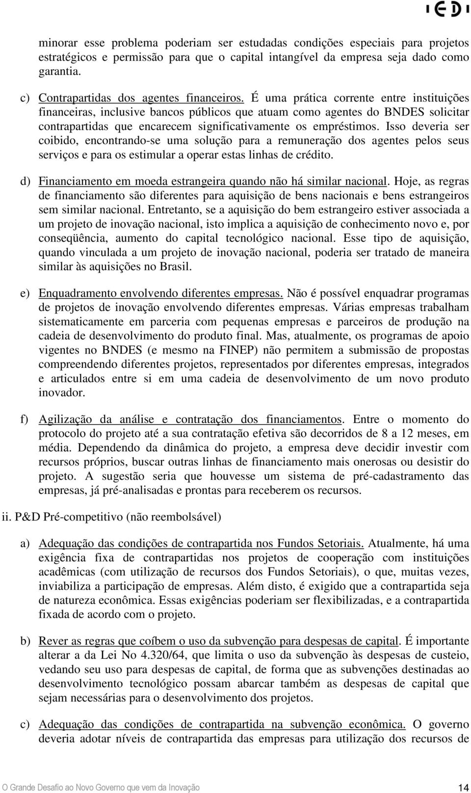 É uma prática corrente entre instituições financeiras, inclusive bancos públicos que atuam como agentes do BNDES solicitar contrapartidas que encarecem significativamente os empréstimos.