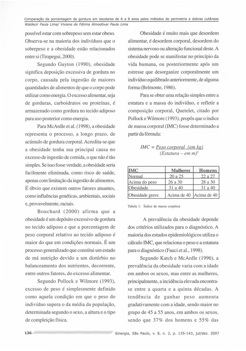 Segundo Guyton (1990), obesidade significa deposição excessiva de gordura no corpo, causada pela ingestão de maiores quantidades de alimentos de que o corpo pode utilizar como energia.