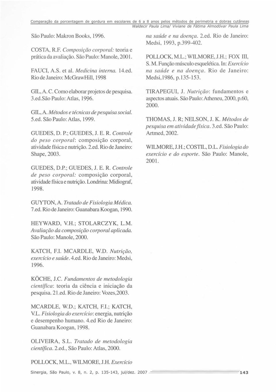 GUEDES, D. P.; GUEDES, J. E. R Controle do peso corporal: composição corporal, atividade física e nutrição. 2.ed. Rio de Janeiro: Shape, 2003. GUEDES, D.P.; GUEDES, J. E. R Controle de peso corporal: composição corporal, atividade física e nutrição.