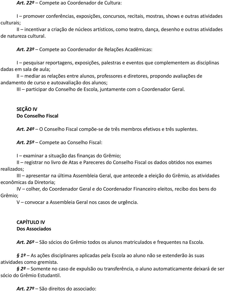 23º Compete ao Coordenador de Relações Acadêmicas: I pesquisar reportagens, exposições, palestras e eventos que complementem as disciplinas dadas em sala de aula; II mediar as relações entre alunos,