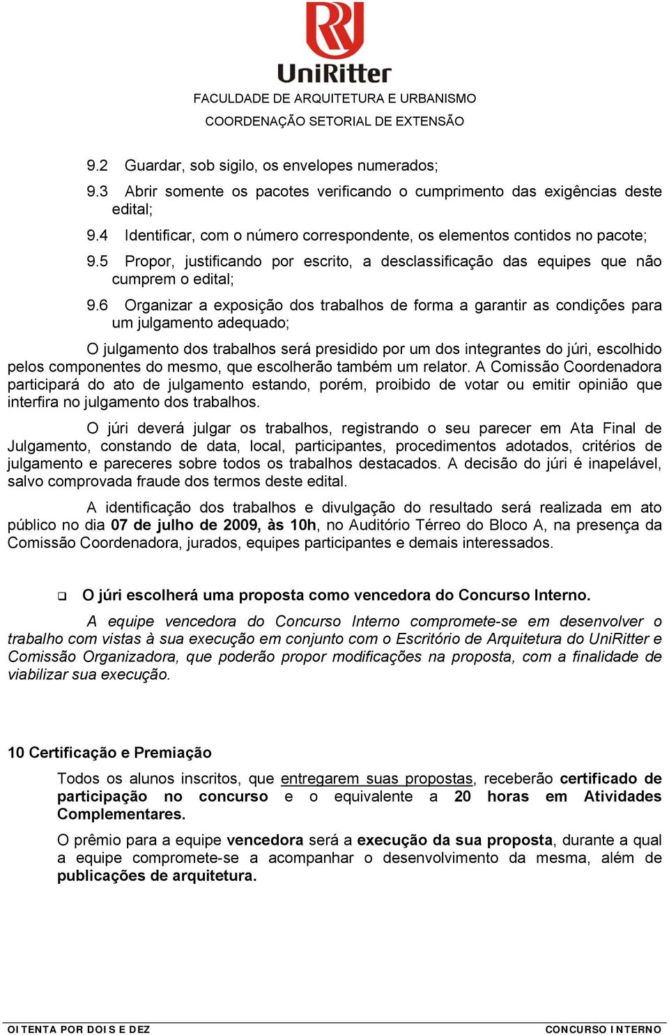 6 Organizar a exposição dos trabalhos de forma a garantir as condições para um julgamento adequado; O julgamento dos trabalhos será presidido por um dos integrantes do júri, escolhido pelos