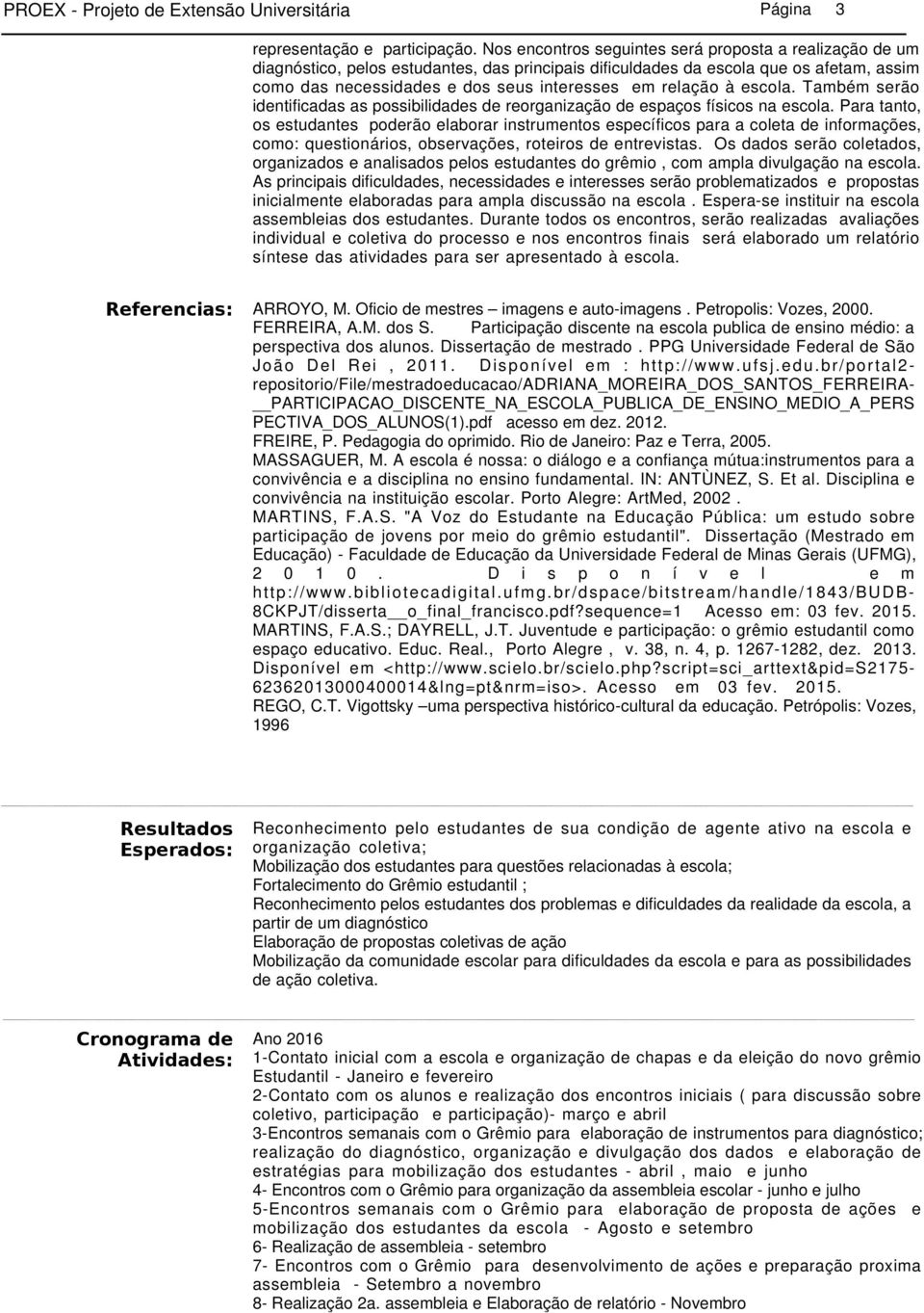 relação à escola. Também serão identificadas as possibilidades de reorganização de espaços físicos na escola.