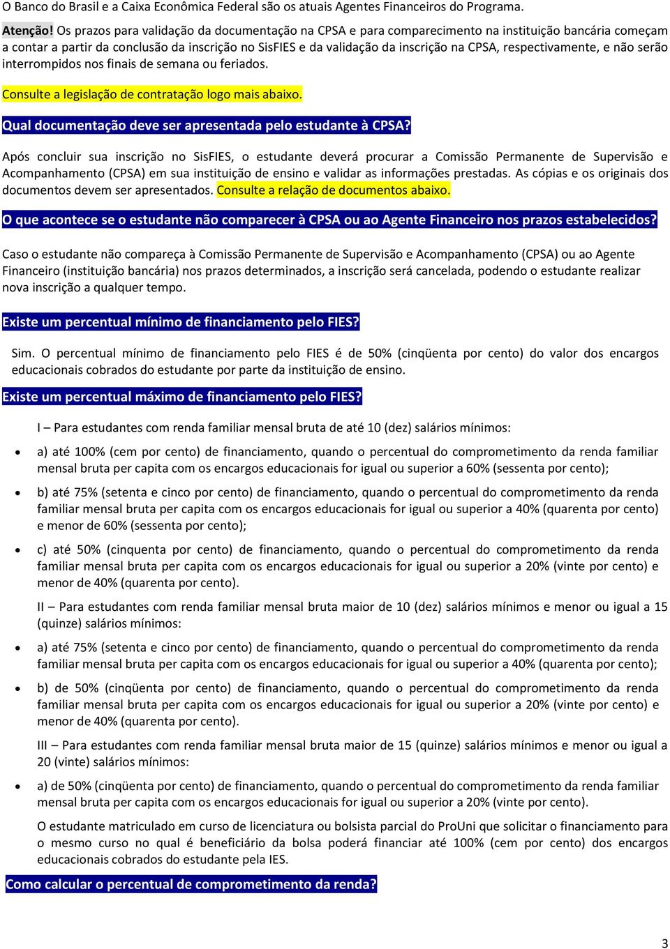 respectivamente, e não serão interrompidos nos finais de semana ou feriados. Consulte a legislação de contratação logo mais abaixo. Qual documentação deve ser apresentada pelo estudante à CPSA?