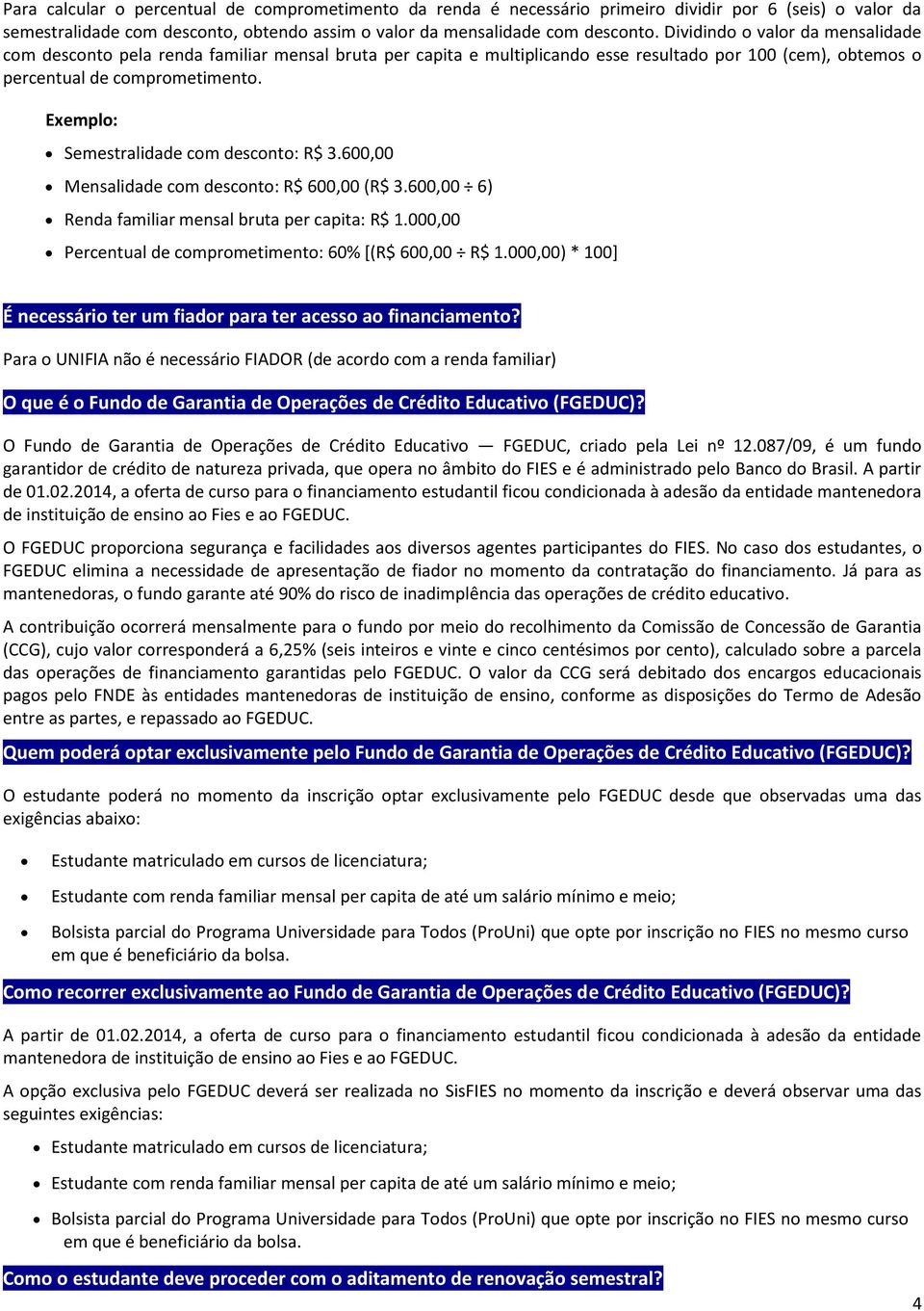 Exemplo: Semestralidade com desconto: R$ 3.600,00 Mensalidade com desconto: R$ 600,00 (R$ 3.600,00 6) Renda familiar mensal bruta per capita: R$ 1.