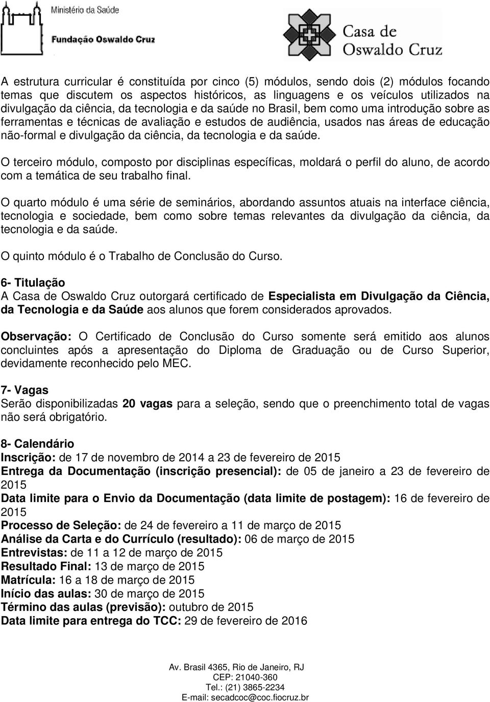 tecnologia e da saúde. O terceiro módulo, composto por disciplinas específicas, moldará o perfil do aluno, de acordo com a temática de seu trabalho final.