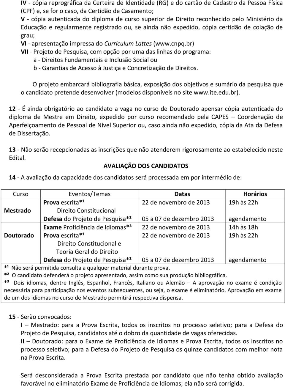 br) VII - Projeto de Pesquisa, com opção por uma das linhas do programa: a - Direitos Fundamentais e Inclusão Social ou b - Garantias de Acesso à Justiça e Concretização de Direitos.