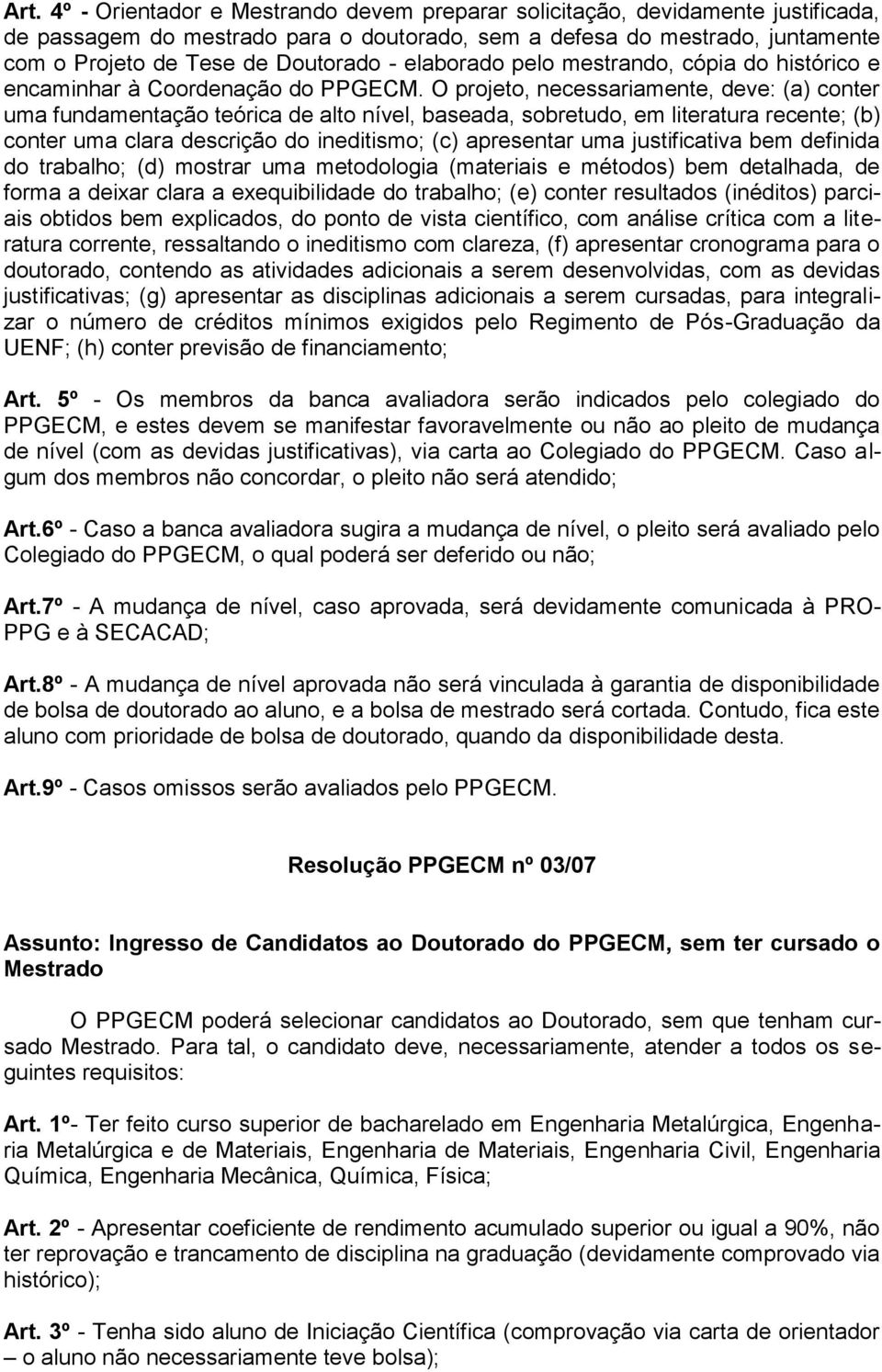 O projeto, necessariamente, deve: (a) conter uma fundamentação teórica de alto nível, baseada, sobretudo, em literatura recente; (b) conter uma clara descrição do ineditismo; (c) apresentar uma