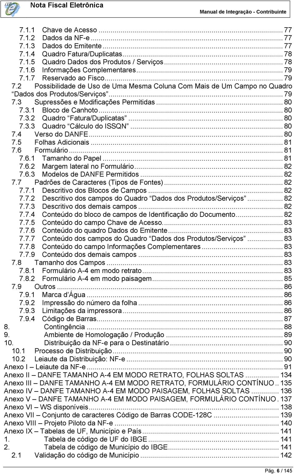 .. 80 7.3.2 Quadro Fatura/Duplicatas... 80 7.3.3 Quadro Cálculo do ISSQN... 80 7.4 Verso do DANFE... 80 7.5 Folhas Adicionais... 81 7.6 Formulário... 81 7.6.1 Tamanho do Papel... 81 7.6.2 Margem lateral no Formulário.