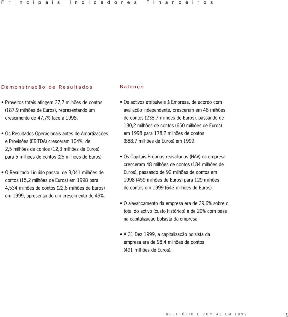 Os Resultados Operacionais antes de Amortizações e Provisões (EBITDA) cresceram 104%, de 2,5 milhões de contos (12,3 milhões de Euros) para 5 milhões de contos (25 milhões de Euros).