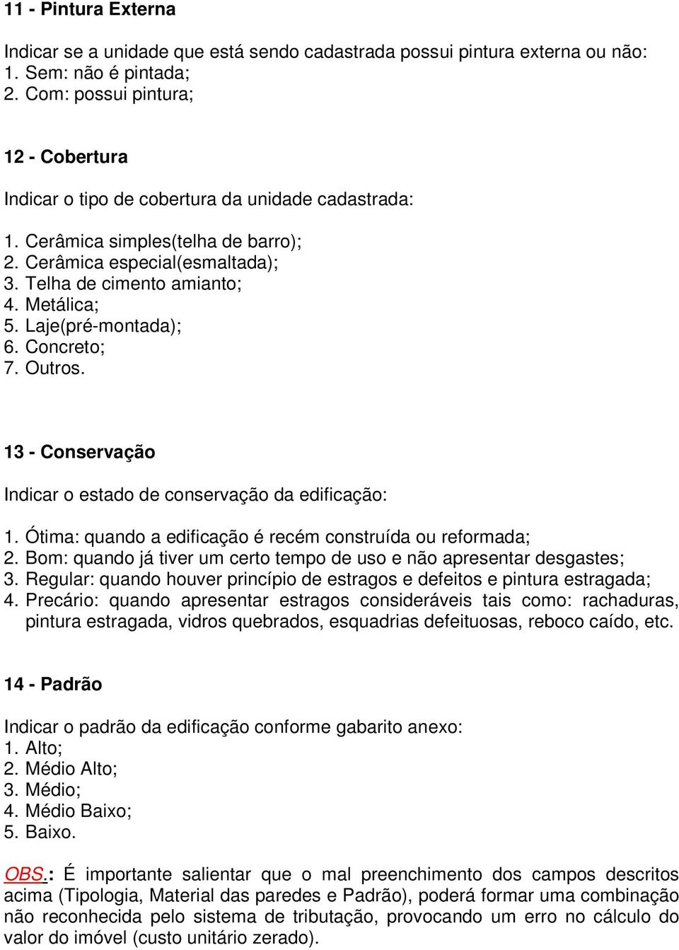 Metálica; 5. Laje(pré-montada); 6. Concreto; 7. Outros. 13 - Conservação Indicar o estado de conservação da edificação: 1. Ótima: quando a edificação é recém construída ou reformada; 2.