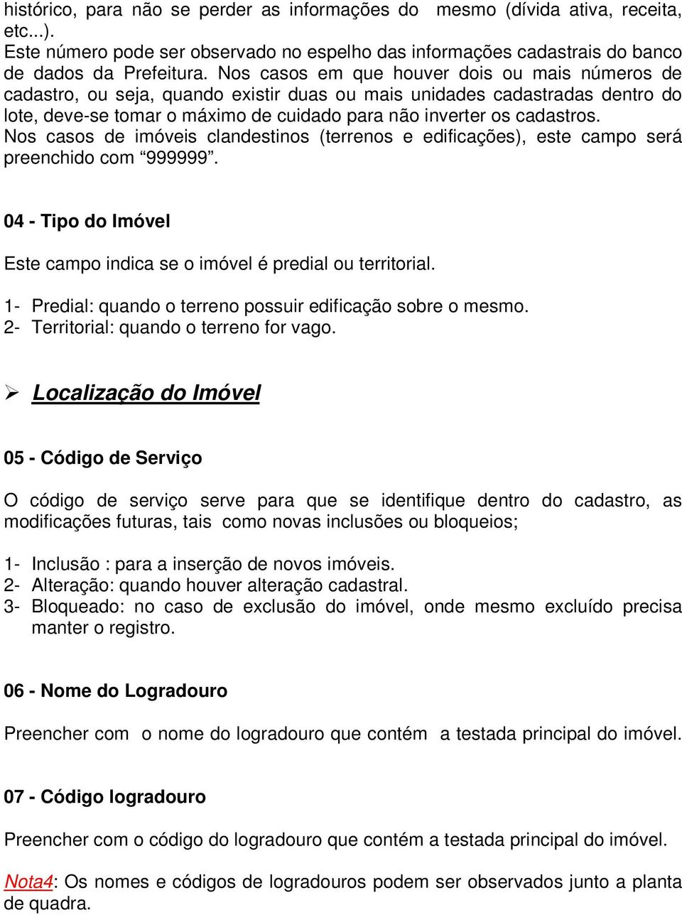 Nos casos de imóveis clandestinos (terrenos e edificações), este campo será preenchido com 999999. 04 - Tipo do Imóvel Este campo indica se o imóvel é predial ou territorial.