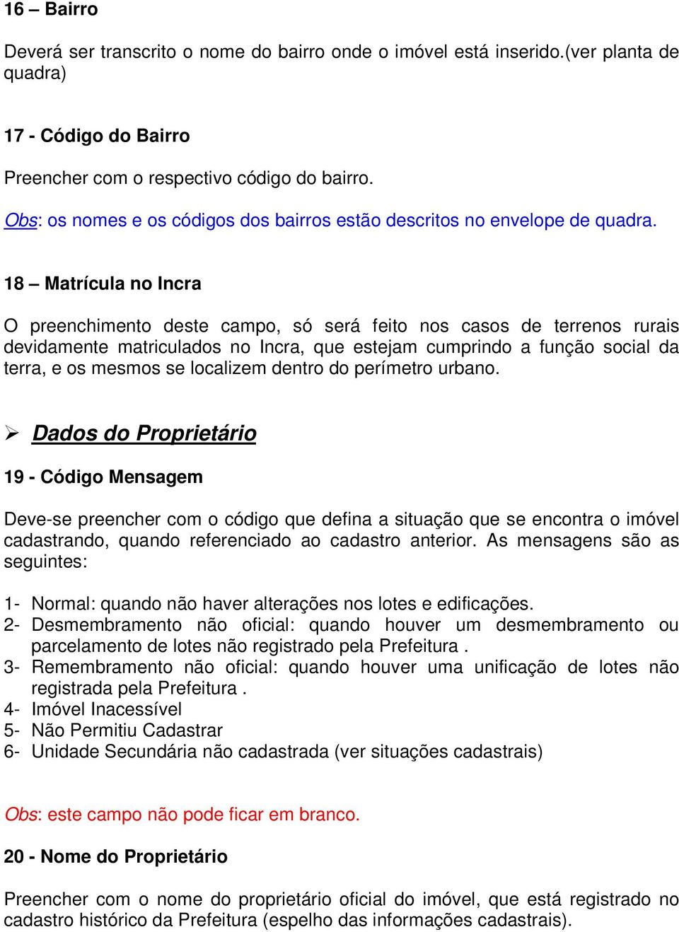 18 Matrícula no Incra O preenchimento deste campo, só será feito nos casos de terrenos rurais devidamente matriculados no Incra, que estejam cumprindo a função social da terra, e os mesmos se