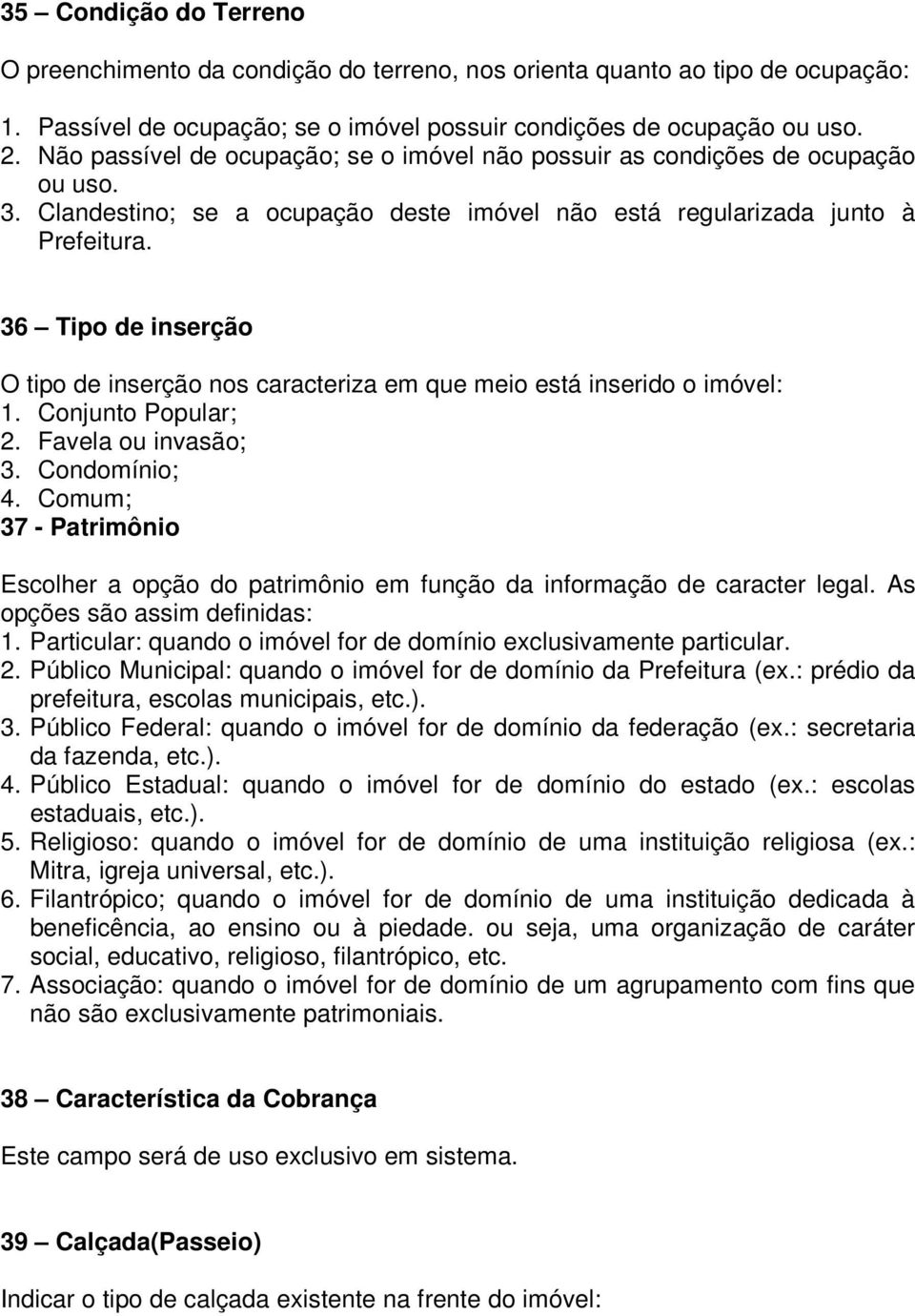 36 Tipo de inserção O tipo de inserção nos caracteriza em que meio está inserido o imóvel: 1. Conjunto Popular; 2. Favela ou invasão; 3. Condomínio; 4.