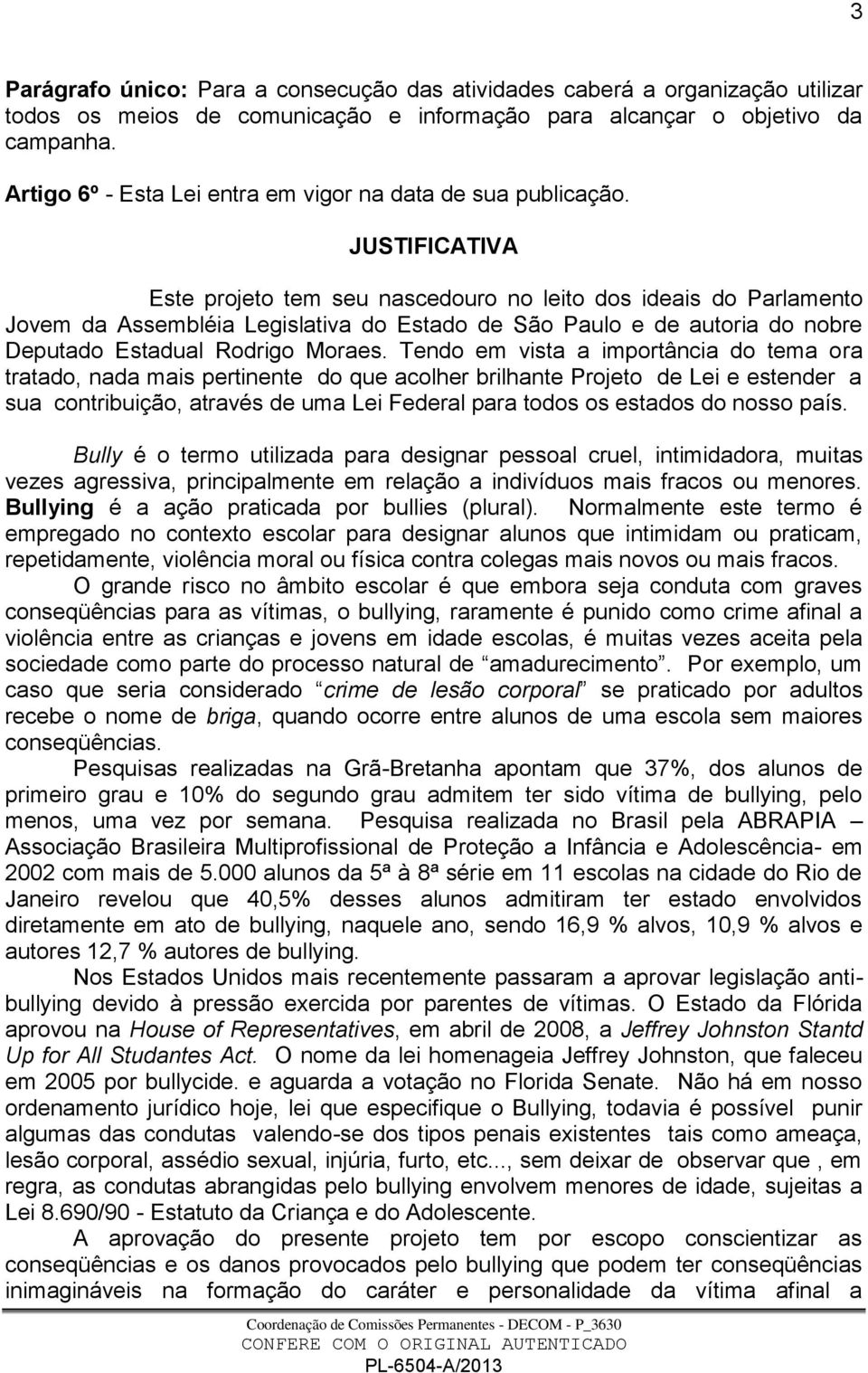 JUSTIFICATIVA Este projeto tem seu nascedouro no leito dos ideais do Parlamento Jovem da Assembléia Legislativa do Estado de São Paulo e de autoria do nobre Deputado Estadual Rodrigo Moraes.