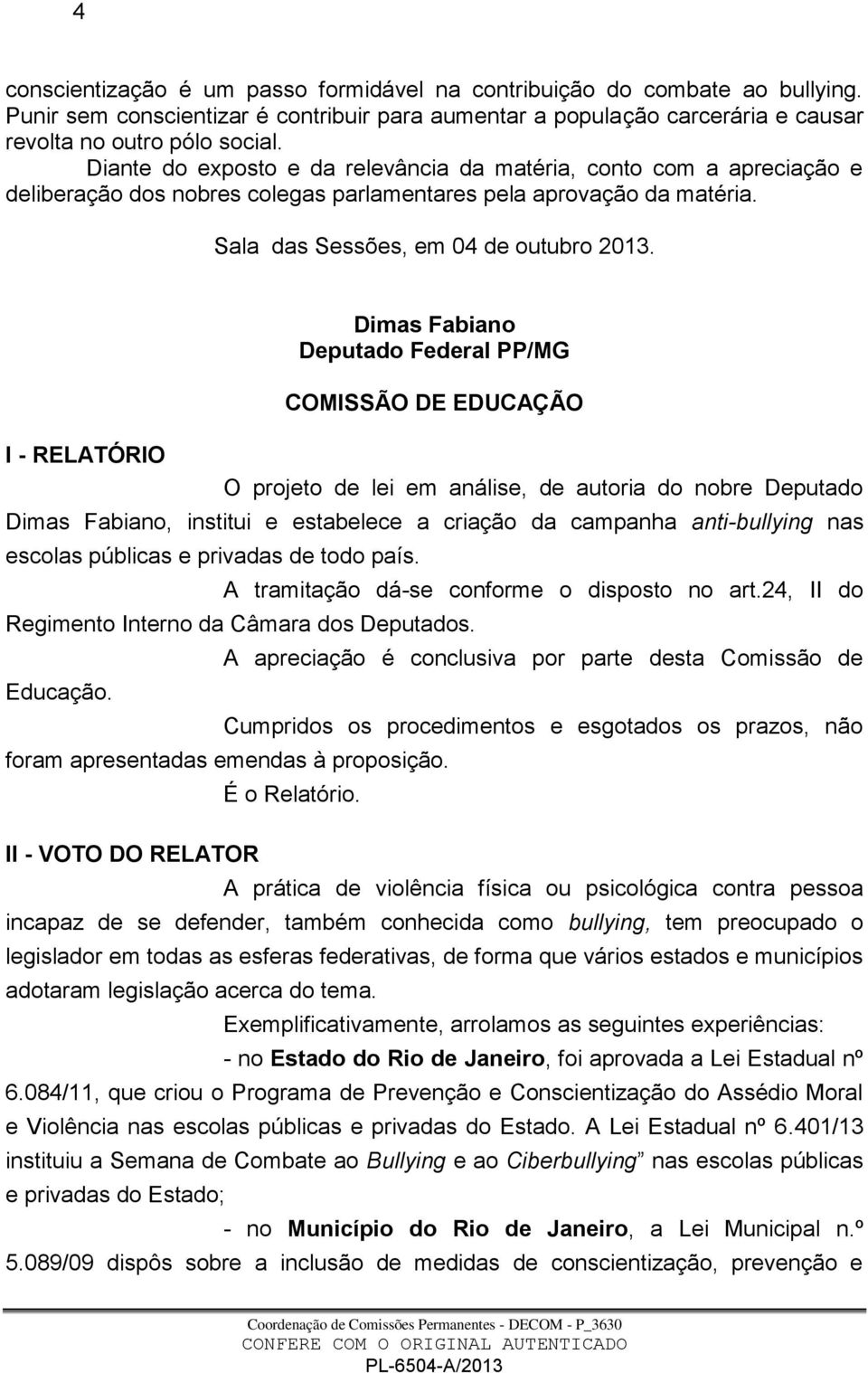 I - RELATÓRIO Dimas Fabiano Deputado Federal PP/MG COMISSÃO DE EDUCAÇÃO O projeto de lei em análise, de autoria do nobre Deputado Dimas Fabiano, institui e estabelece a criação da campanha