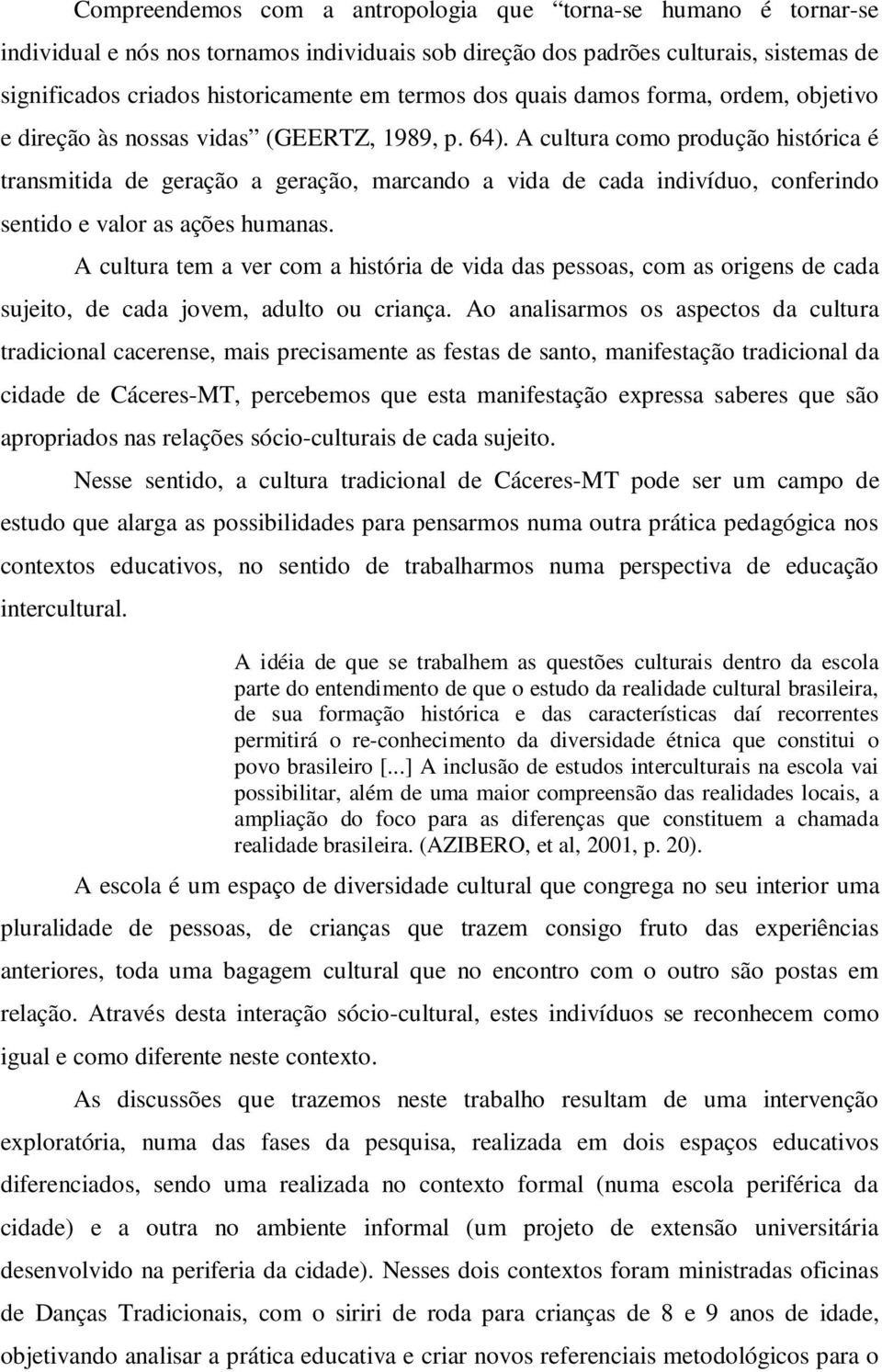 A cultura como produção histórica é transmitida de geração a geração, marcando a vida de cada indivíduo, conferindo sentido e valor as ações humanas.