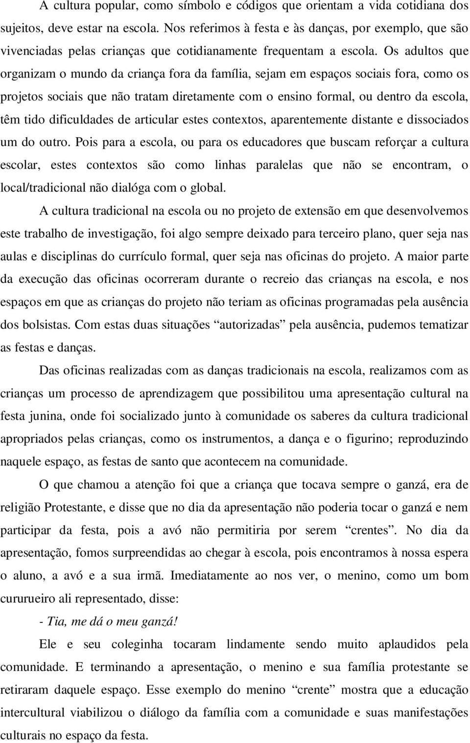 Os adultos que organizam o mundo da criança fora da família, sejam em espaços sociais fora, como os projetos sociais que não tratam diretamente com o ensino formal, ou dentro da escola, têm tido