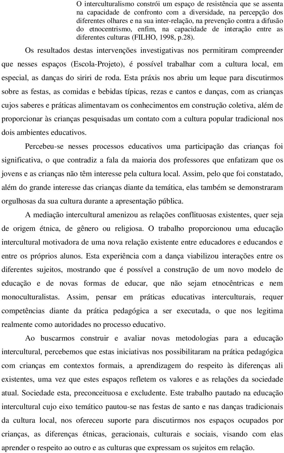 Os resultados destas intervenções investigativas nos permitiram compreender que nesses espaços (Escola-Projeto), é possível trabalhar com a cultura local, em especial, as danças do siriri de roda.