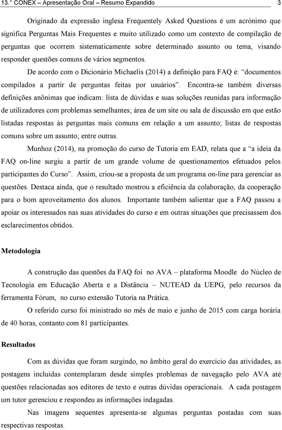 De acordo com o Dicionário Michaelis (2014) a definição para FAQ é: documentos compilados a partir de perguntas feitas por usuários.