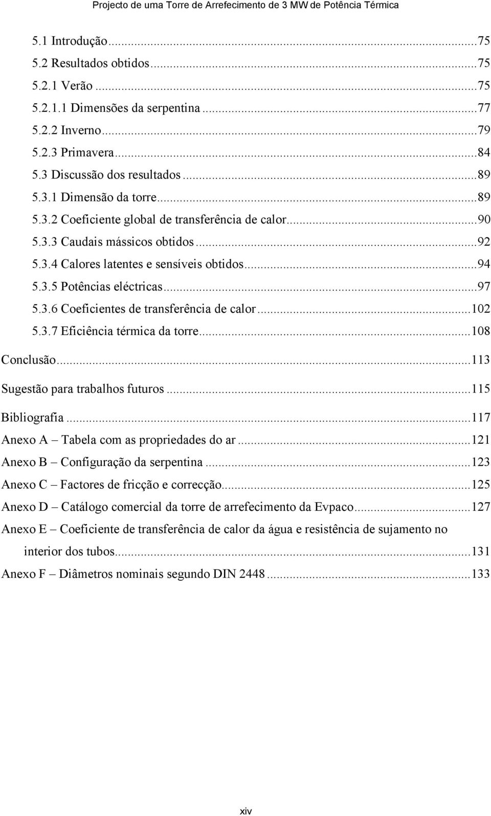 .. 94 5.3.5 Potências eléctricas... 97 5.3.6 Coeficientes de transferência de calor... 102 5.3.7 Eficiência térmica da torre... 108 Conclusão... 113 Sugestão para trabalhos futuros... 115 Bibliografia.