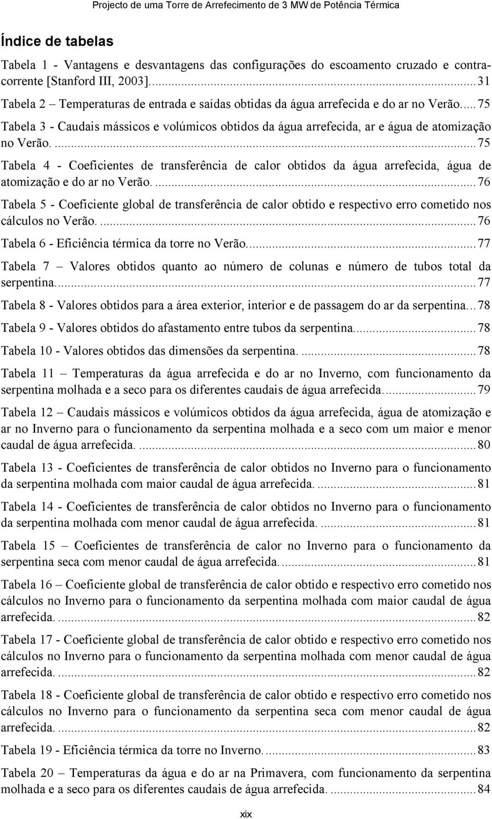 ... 75 Tabela 4 - Coeficientes de transferência de calor obtidos da água arrefecida, água de atomização e do ar no Verão.