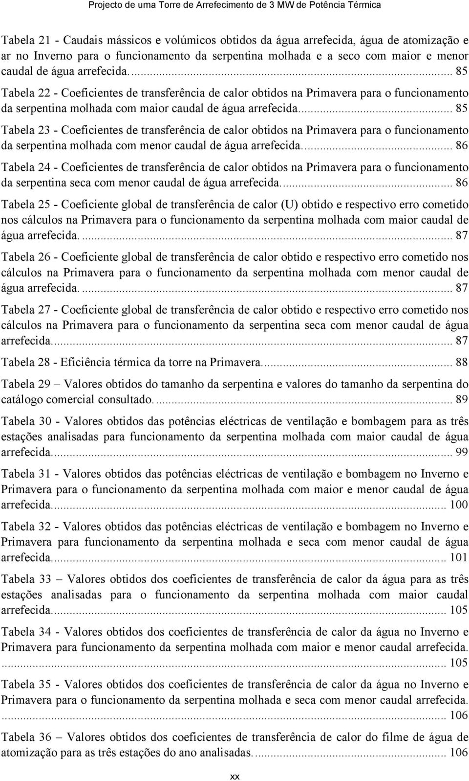 ... 85 Tabela 22 - Coeficientes de transferência de calor obtidos na Primavera para o funcionamento da serpentina molhada com maior caudal de água arrefecida.