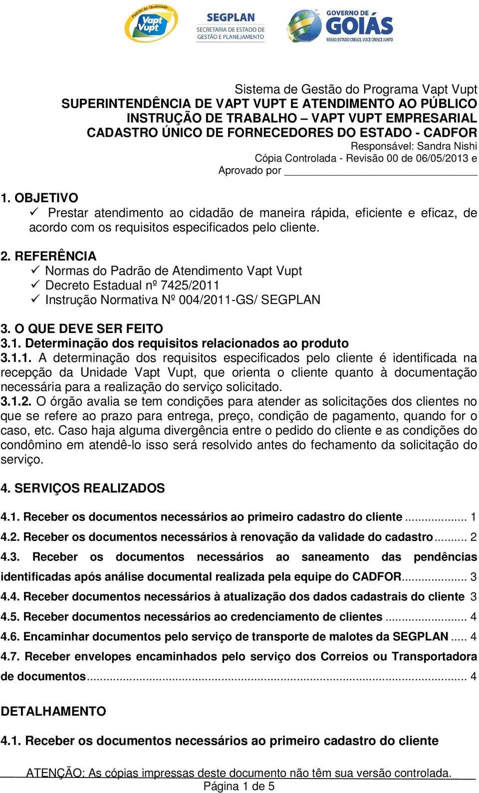 OBJETIVO Prestar atendimento ao cidadão de maneira rápida, eficiente e eficaz, de acordo com os requisitos especificados pelo cliente. 2.