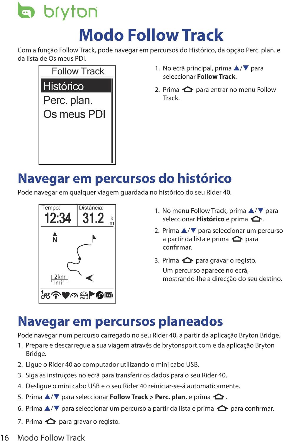 Navegar em percursos do histórico Pode navegar em qualquer viagem guardada no histórico do seu Rider 40. Tempo: Distância: 12:34 31.2 1 m k 1.