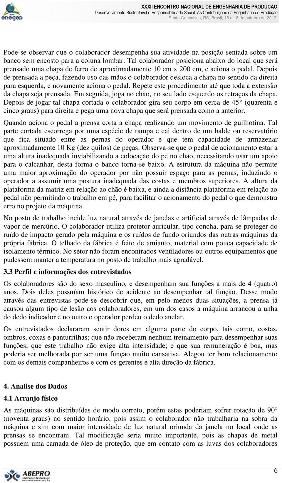 Depois de prensada a peça, fazendo uso das mãos o colaborador desloca a chapa no sentido da direita para esquerda, e novamente aciona o pedal.