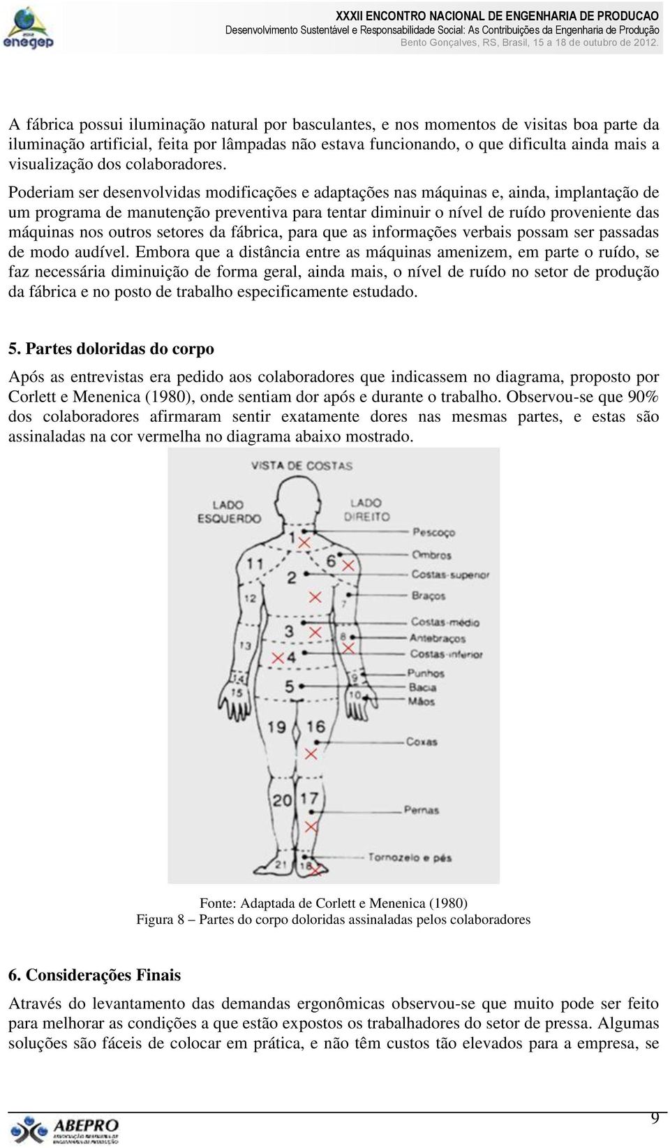 Poderiam ser desenvolvidas modificações e adaptações nas máquinas e, ainda, implantação de um programa de manutenção preventiva para tentar diminuir o nível de ruído proveniente das máquinas nos