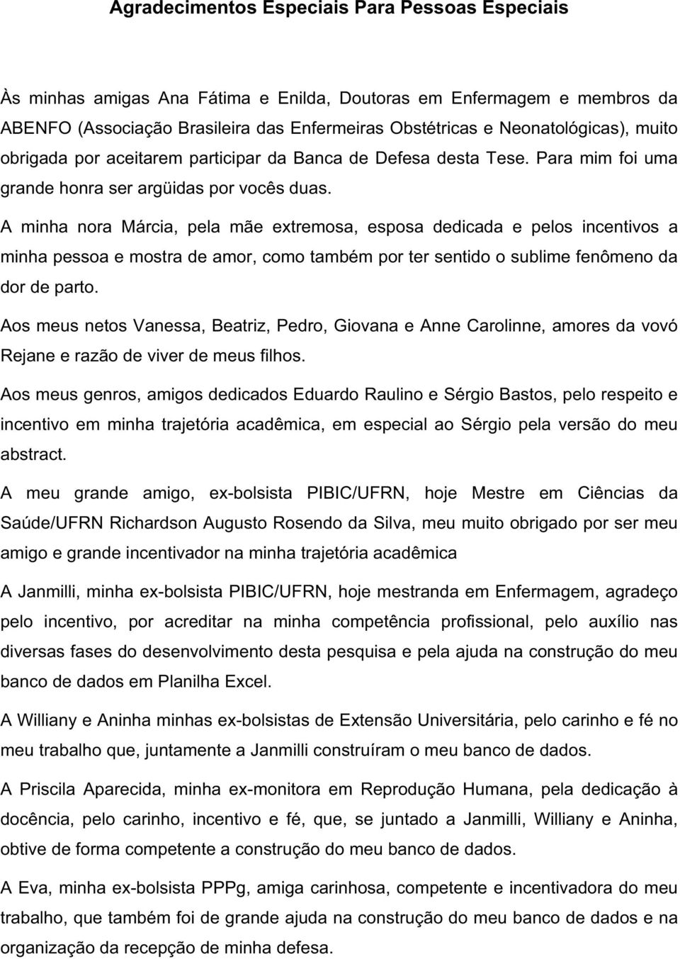 A minha nora Márcia, pela mãe extremosa, esposa dedicada e pelos incentivos a minha pessoa e mostra de amor, como também por ter sentido o sublime fenômeno da dor de parto.