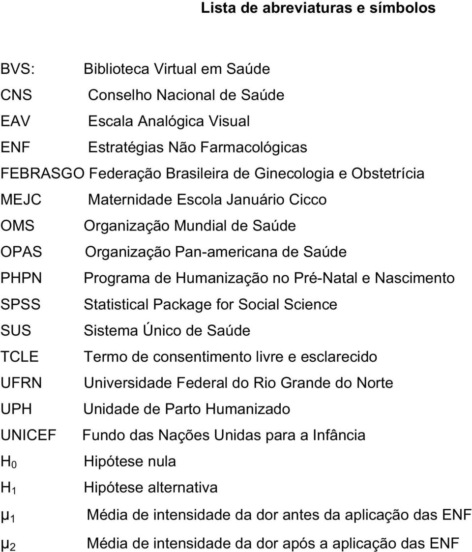 Statistical Package for Social Science SUS Sistema Único de Saúde TCLE Termo de consentimento livre e esclarecido UFRN Universidade Federal do Rio Grande do Norte UPH Unidade de Parto Humanizado